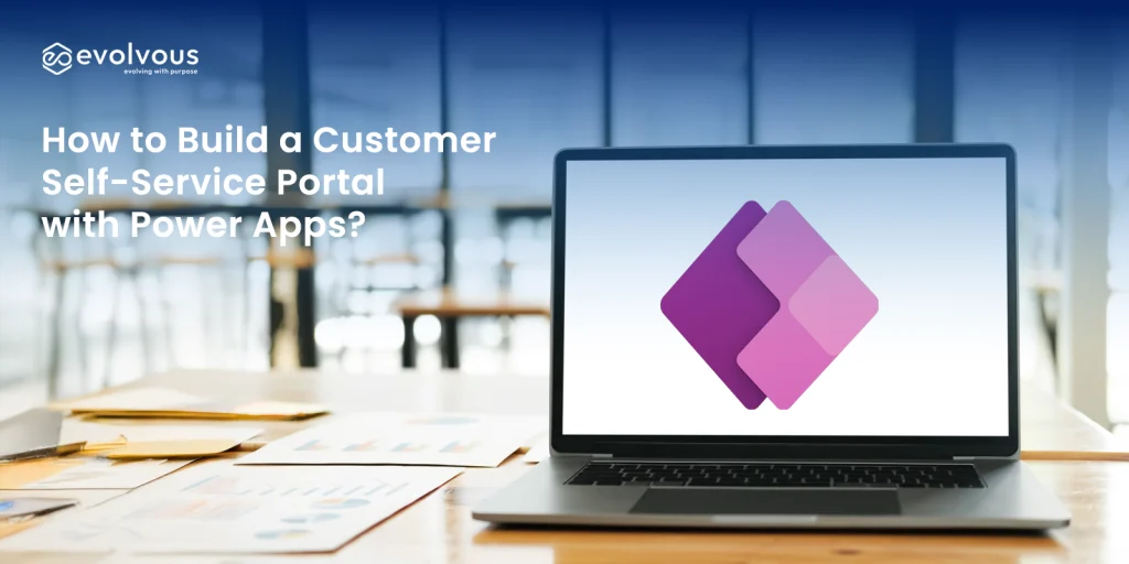 How to Build a Customer Self-Service Portal with Power Apps? - Evolvous